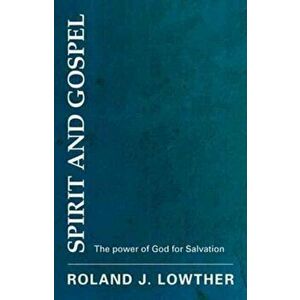 Spirit and Gospel. The Power of God for Salvation, Paperback - Roland J. Lowther imagine