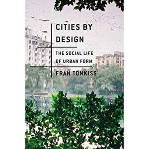 Cities by Design. The Social Life of Urban Form, Paperback - Fran Tonkiss imagine