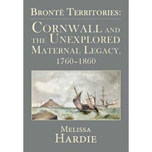 Bronte Territories. Cornwall and the Unexplored Maternal Legacy, 1760-1870, Paperback - Melissa Hardie imagine