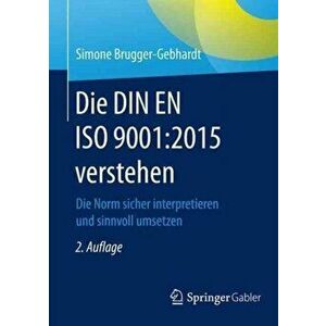 Die Din En ISO 9001: 2015 Verstehen. Die Norm Sicher Interpretieren Und Sinnvoll Umsetzen, Paperback - Simone Brugger-Gebhardt imagine