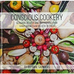 Conscious Cookery; Seasonal Recipes and Inspirations from Sunny Brow Farm Holistic Retreat, Hardback - Suzanne Saunders imagine