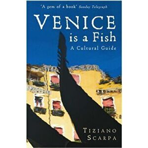 Venice is a Fish: A Cultural Guide, Paperback - Tiziano Scarpa imagine