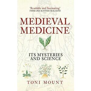 Medieval Medicine. Its Mysteries and Science, Paperback - Toni Mount imagine