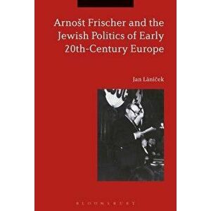 Arnost Frischer and the Jewish Politics of Early 20th-Century Europe, Paperback - Jan Lanicek imagine