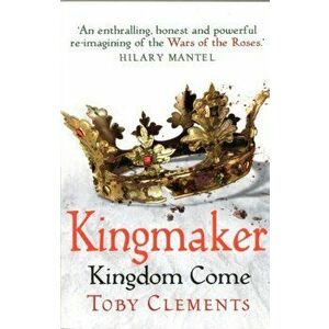 Kingmaker: Kingdom Come. (Book 4), Paperback - Toby Clements imagine