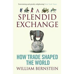 Splendid Exchange. How Trade Shaped the World, Paperback - William L. Bernstein imagine