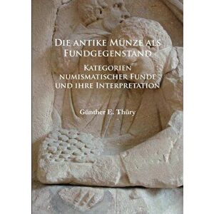 Die antike Munze als Fundgegenstand. Kategorien numismatischer Funde und ihre Interpretation, Paperback - Gunther E. Thury imagine