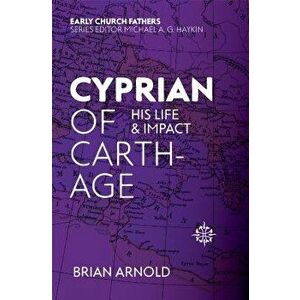 Cyprian of Carthage. His Life and Impact, Paperback - Brian Arnold imagine