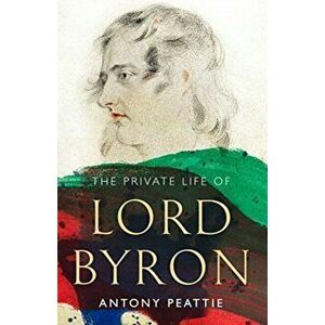 Private Life of Lord Byron, Hardback - Antony Peattie imagine