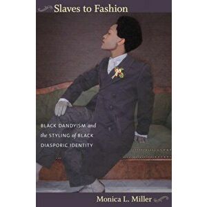 Slaves to Fashion. Black Dandyism and the Styling of Black Diasporic Identity, Paperback - Monica L. Miller imagine