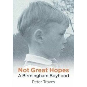 Not Great Hopes. A Birmingham Boyhood, Paperback - Peter Traves imagine