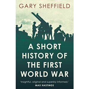 Short History of the First World War, Paperback - Professor Gary Sheffield imagine
