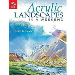Acrylic Landscapes in a Weekend. Pick Up Your Brush and Paint Your First Picture This Weekend, Paperback - Keith Fenwick imagine