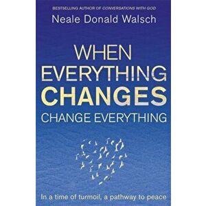 When Everything Changes, Change Everything. In a time of turmoil, a pathway to peace, Paperback - Neale Donald Walsch imagine