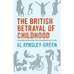 British Betrayal of Childhood. Challenging Uncomfortable Truths and Bringing About Change, Paperback - Al Aynsley-Green imagine
