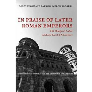 In Praise of Later Roman Emperors. The Panegyrici Latini, Paperback - Barbara Saylor Rodgers imagine