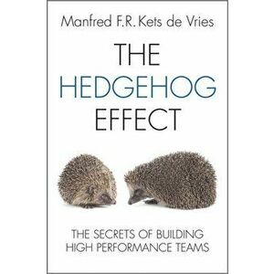 Hedgehog Effect. The Secrets of Building High Performance Teams, Hardback - Manfred F. R. Kets de Vries imagine