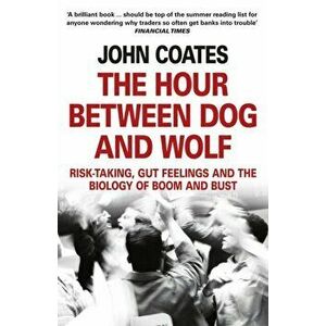 Hour Between Dog and Wolf. Risk-Taking, Gut Feelings and the Biology of Boom and Bust, Paperback - John Coates imagine