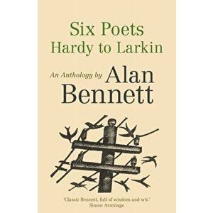 Six Poets: Hardy to Larkin. An Anthology by Alan Bennett, Paperback - Alan Bennett imagine