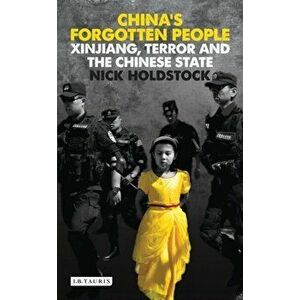 China's Forgotten People. Xinjiang, Terror and the Chinese State, Paperback - Nick Holdstock imagine