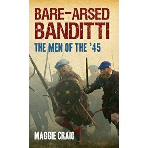 Bare-Arsed Banditti. The Men of the '45, Paperback - Maggie Craig imagine