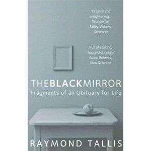 Black Mirror. Fragments of an Obituary for Life, Paperback - Raymond Tallis imagine