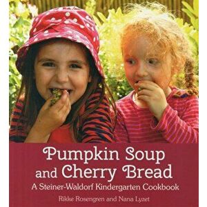 Pumpkin Soup and Cherry Bread. A Steiner-Waldorf Kindergarten Cookbook, Paperback - Nana Lyzet imagine