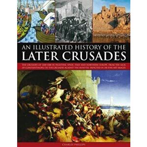 Illustrated History of the Later Crusades, Paperback - Charles Phillips imagine