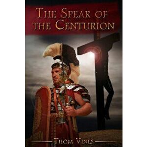 Spear of The Centurion, Paperback - Thom Vines imagine