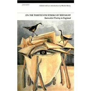 On the Thirteenth Stroke of Midnight. Surrealist Poetry in Britain, Paperback - Michel Remy imagine