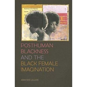 Posthuman Blackness and the Black Female Imagination, Paperback - Kristen Lillvis imagine