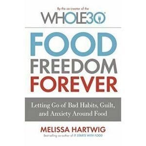 Food Freedom Forever. Letting go of bad habits, guilt and anxiety around food by the Co-Creator of the Whole30, Paperback - Melissa Hartwig imagine
