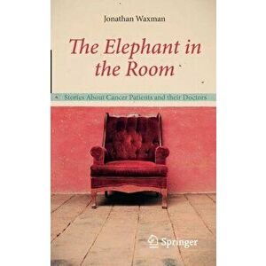 Elephant in the Room. Stories About Cancer Patients and their Doctors, Paperback - Jonathan Waxman imagine