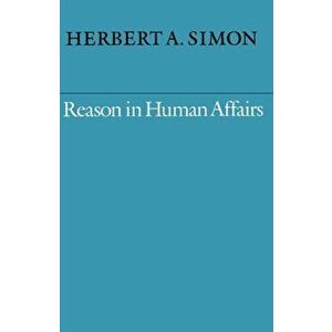 Reason in Human Affairs, Paperback - Herbert A. Simon imagine