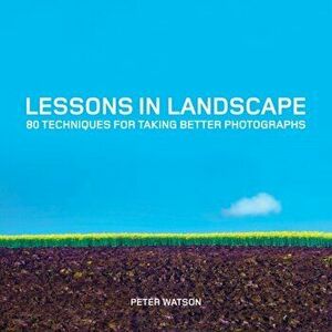 Lessons in Landscape: 80 Techniques for Taking Better Photographs, Paperback - Peter Watson imagine