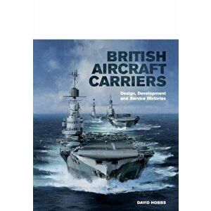 British Aircraft Carriers: Design, Development and Service Histories, Hardback - David Hobbs imagine