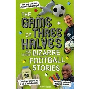 Game of Three Halves. and Other Bizarre Football Stories, Paperback - Robert Lodge imagine