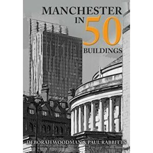Manchester in 50 Buildings, Paperback - Paul Rabbitts imagine