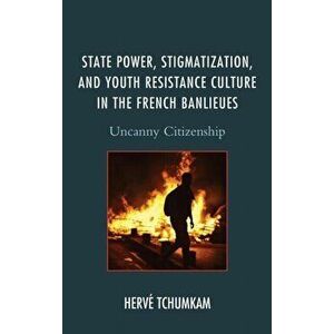 State Power, Stigmatization, and Youth Resistance Culture in the French Banlieues. Uncanny Citizenship, Hardback - Herve Tchumkam imagine