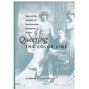 Queering the Color Line. Race and the Invention of Homosexuality in American Culture, Paperback - Siobhan B. Somerville imagine