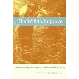 Will to Improve. Governmentality, Development, and the Practice of Politics, Paperback - Tania Murray Li imagine