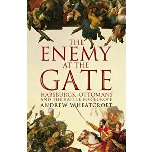 Enemy at the Gate. Habsburgs, Ottomans and the Battle for Europe, Paperback - Andrew Wheatcroft imagine