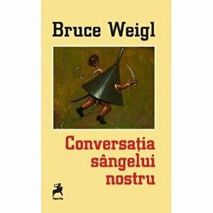 Conversatia sangelui nostru - Bruce Weigl imagine