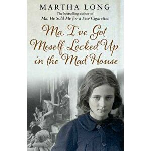 Ma, I've Got Meself Locked Up in the Mad House, Paperback - Martha Long imagine