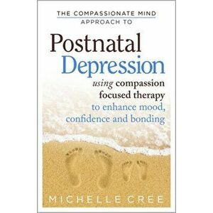Compassionate Mind Approach To Postnatal Depression. Using Compassion Focused Therapy to Enhance Mood, Confidence and Bonding, Paperback - Michelle Cr imagine