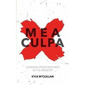Mea Culpa. Learning from Mistakes in the Ministry, Paperback - Kyle McClellan imagine