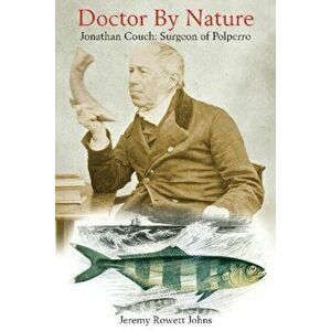 Doctor By Nature. Jonathan Couch: Surgeon of Polperro, Hardback - Jeremy Rowett Johns imagine