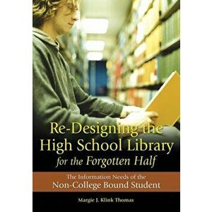 Re-Designing the High School Library for the Forgotten Half. The Information Needs of the Non-College Bound Student, Paperback - Margie J. Klink Thoma imagine