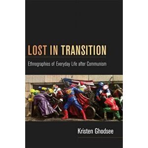 Lost in Transition. Ethnographies of Everyday Life after Communism, Paperback - Kristen Ghodsee imagine