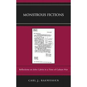 Monstrous Fictions. Reflections on John Calvin in a Time of Culture War, Hardback - Carl J. Rasmussen imagine